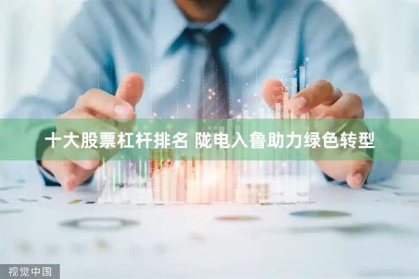 十大股票杠杆排名 陇电入鲁助力绿色转型