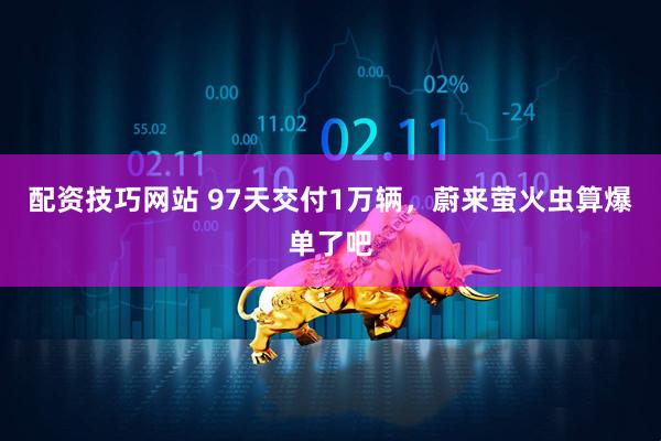 配资技巧网站 97天交付1万辆，蔚来萤火虫算爆单了吧