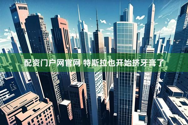 配资门户网官网 特斯拉也开始挤牙膏了