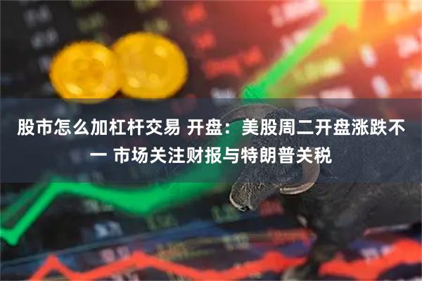 股市怎么加杠杆交易 开盘：美股周二开盘涨跌不一 市场关注财报与特朗普关税