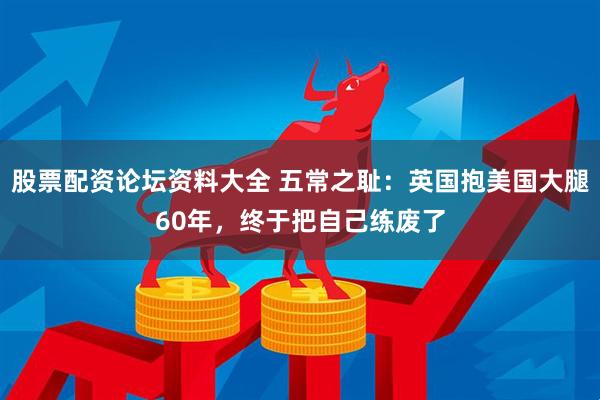 股票配资论坛资料大全 五常之耻：英国抱美国大腿60年，终于把自己练废了