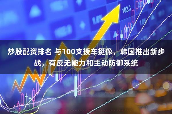 炒股配资排名 与100支援车挺像,韩国推出新步战,有反无能力和主动防御系统