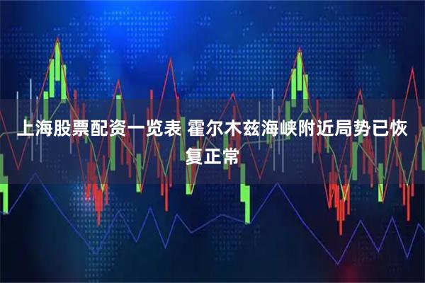上海股票配资一览表 霍尔木兹海峡附近局势已恢复正常