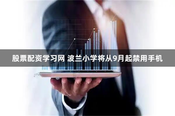 股票配资学习网 波兰小学将从9月起禁用手机