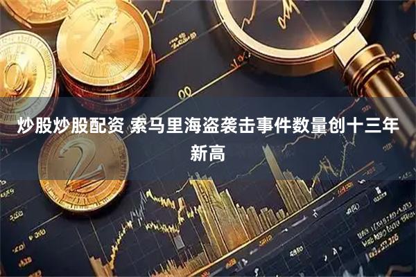 炒股炒股配资 索马里海盗袭击事件数量创十三年新高